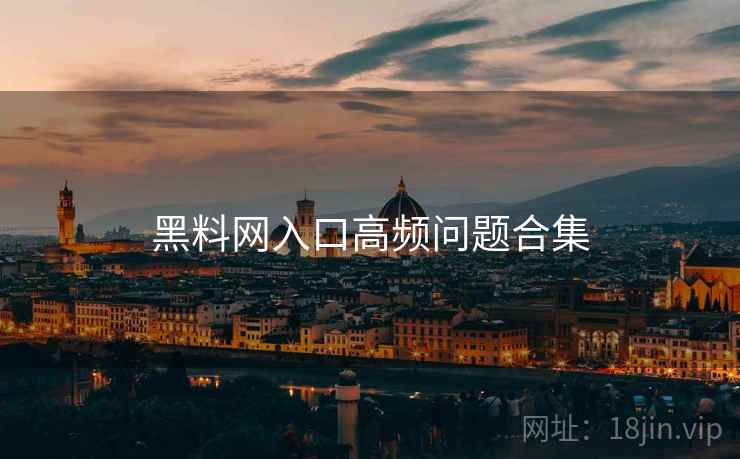 黑料网入口高频问题合集  第1张