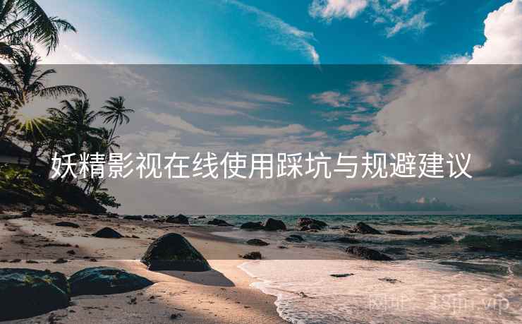 妖精影视在线使用踩坑与规避建议  第2张