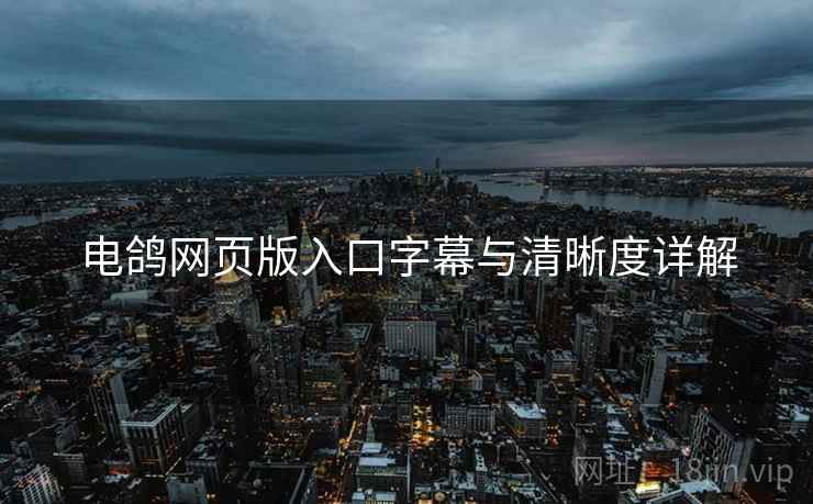 电鸽网页版入口字幕与清晰度详解  第2张