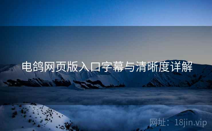 电鸽网页版入口字幕与清晰度详解  第1张