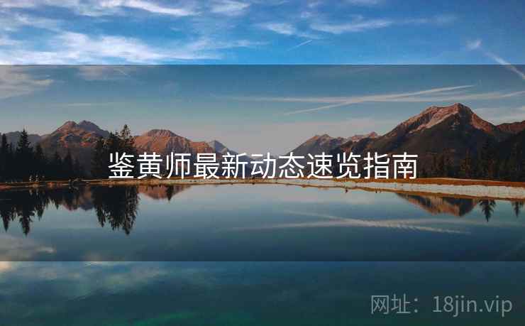 鉴黄师最新动态速览指南  第1张