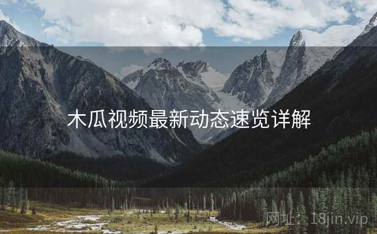 木瓜视频最新动态速览详解  第1张