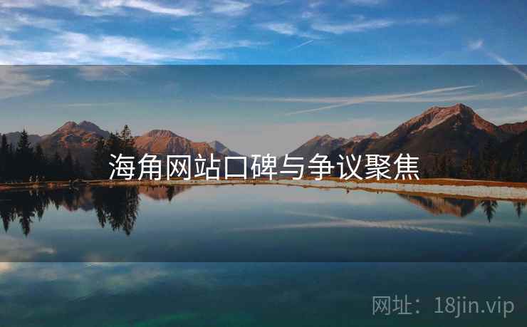 海角网站口碑与争议聚焦  第2张