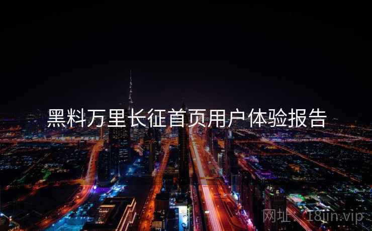 黑料万里长征首页用户体验报告  第1张