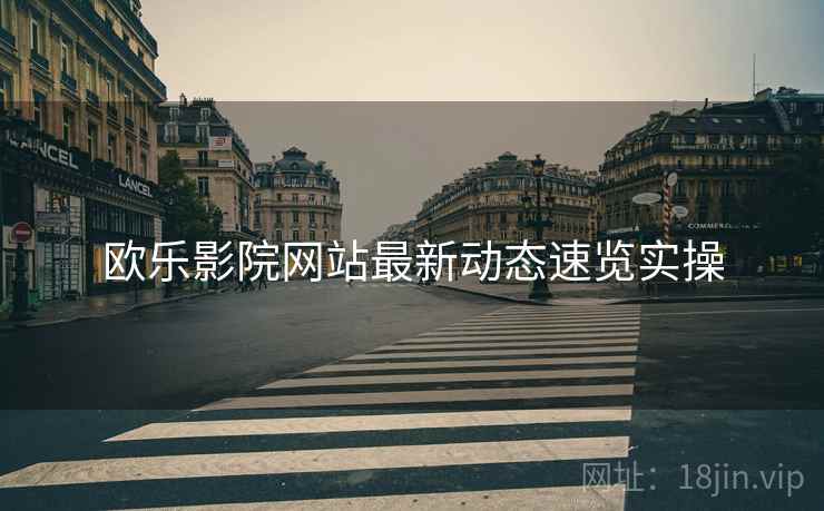 欧乐影院网站最新动态速览实操  第1张