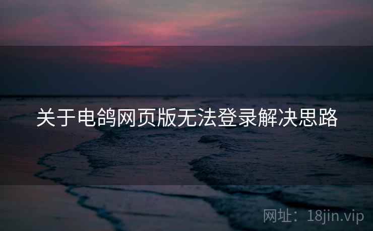 关于电鸽网页版无法登录解决思路  第2张