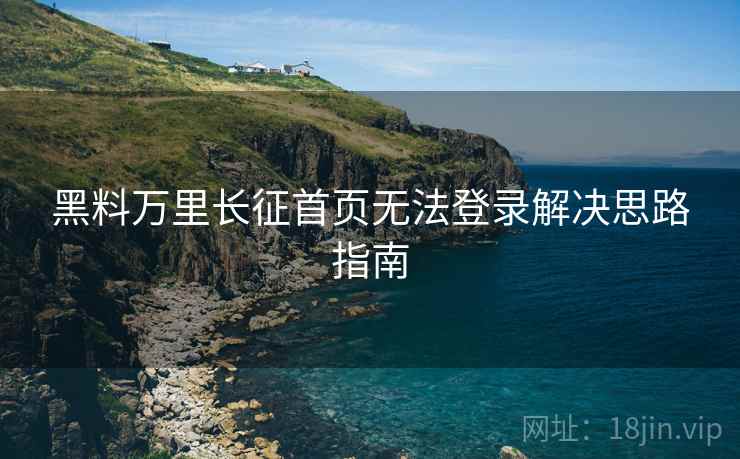 黑料万里长征首页无法登录解决思路指南  第2张