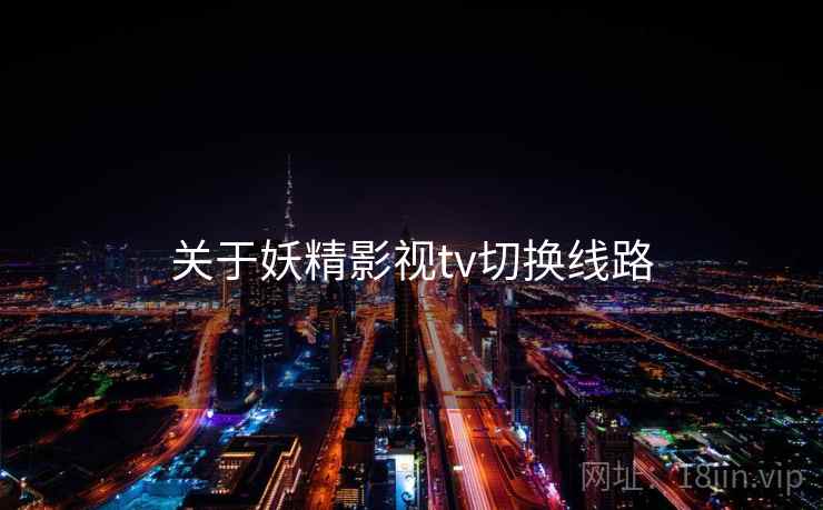 关于妖精影视tv切换线路  第2张
