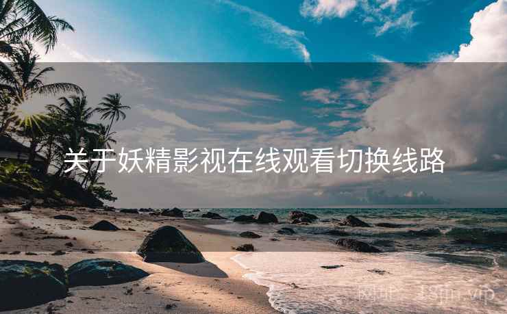 关于妖精影视在线观看切换线路  第2张