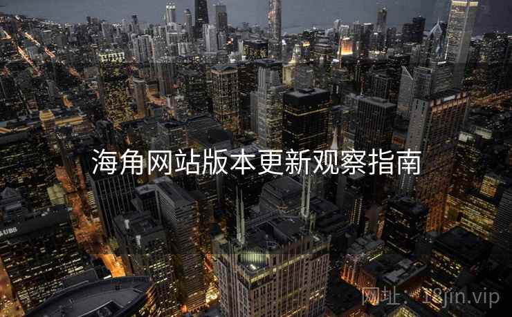 海角网站版本更新观察指南  第2张
