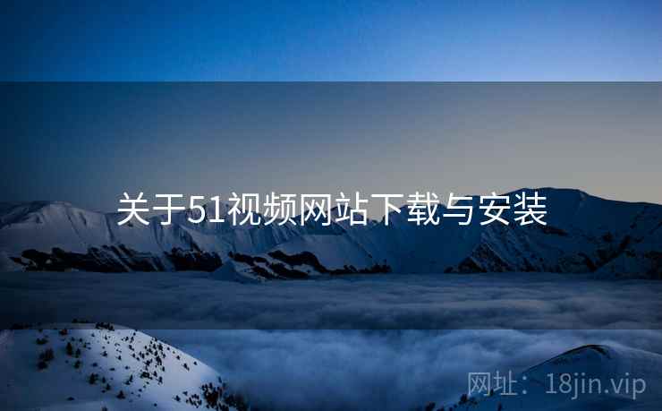 关于51视频网站下载与安装  第1张