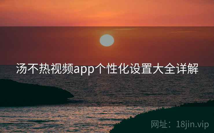 汤不热视频app个性化设置大全详解  第2张