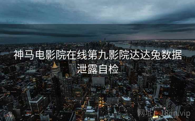 神马电影院在线第九影院达达兔数据泄露自检  第2张