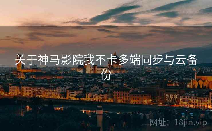 关于神马影院我不卡多端同步与云备份  第1张