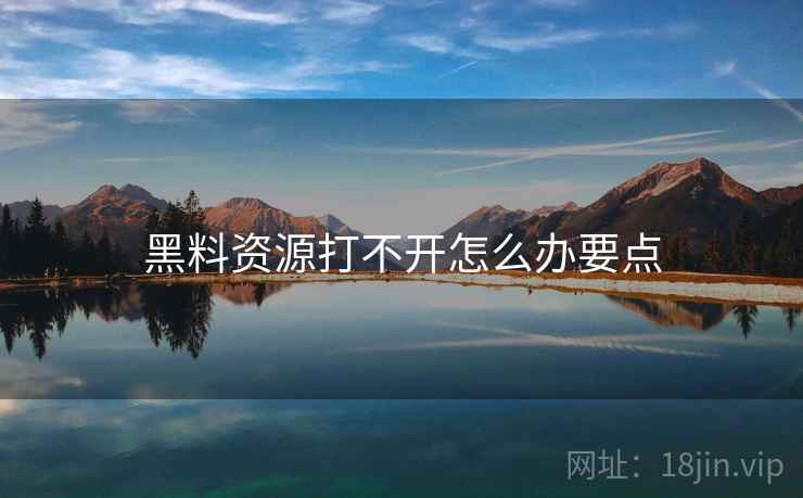 黑料资源打不开怎么办要点  第2张