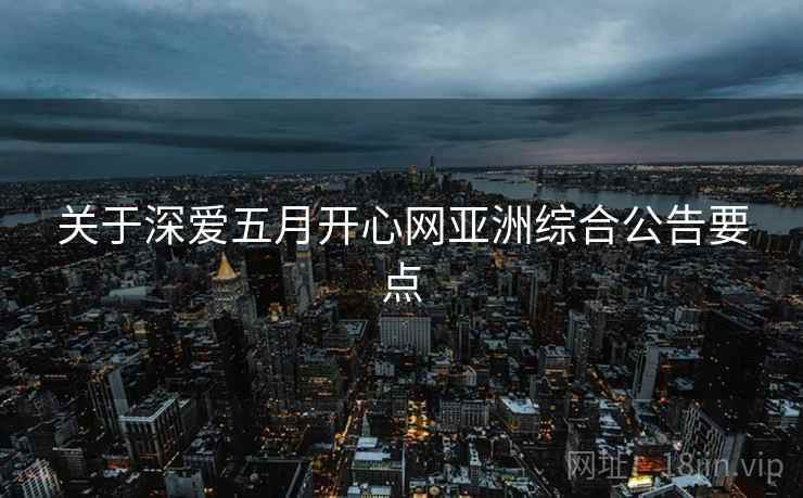 关于深爱五月开心网亚洲综合公告要点  第1张