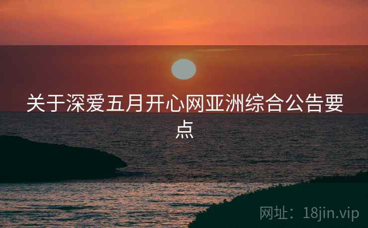 关于深爱五月开心网亚洲综合公告要点  第2张