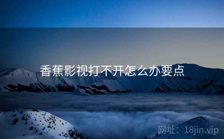 香蕉影视打不开怎么办要点  第1张