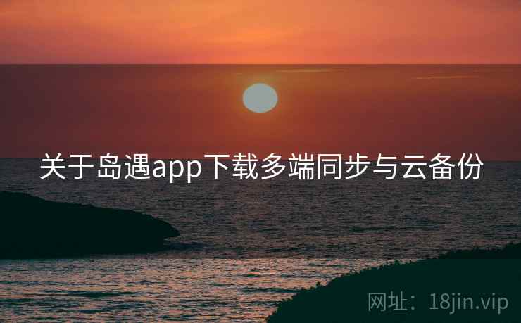 关于岛遇app下载多端同步与云备份  第2张