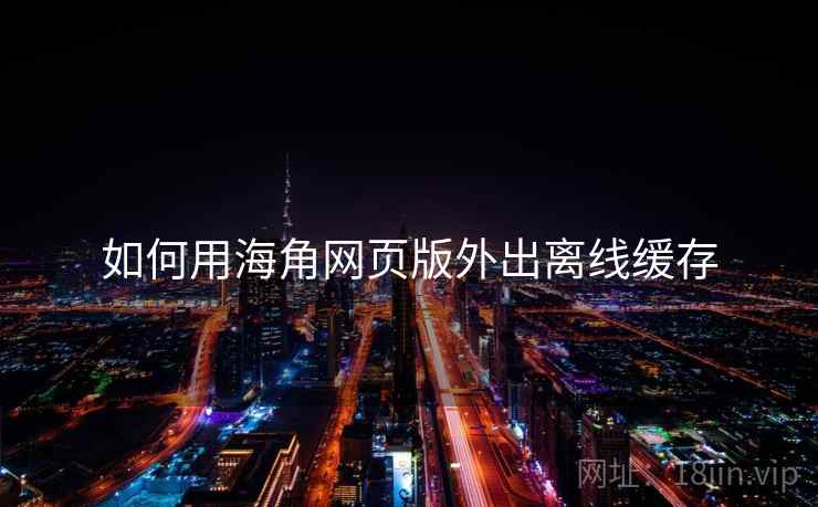 如何用海角网页版外出离线缓存  第2张