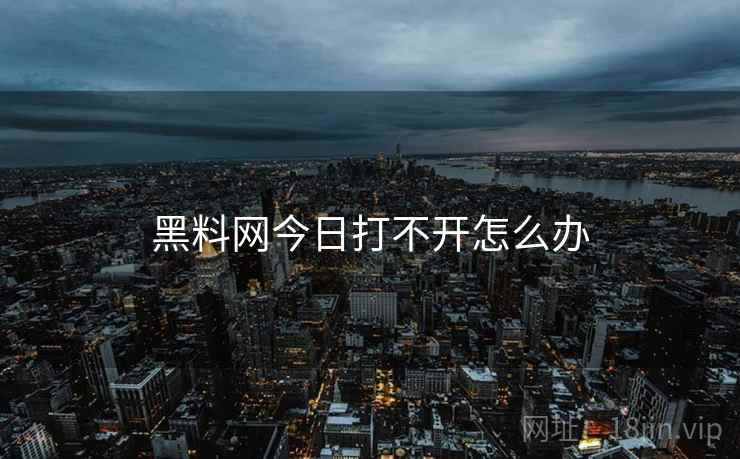 黑料网今日打不开怎么办  第2张