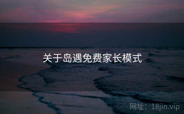 关于岛遇免费家长模式  第1张
