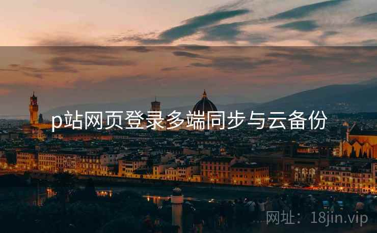 p站网页登录多端同步与云备份  第2张