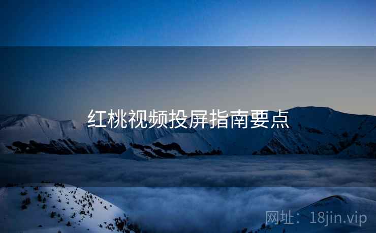 红桃视频投屏指南要点  第1张