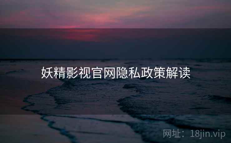 妖精影视官网隐私政策解读  第1张
