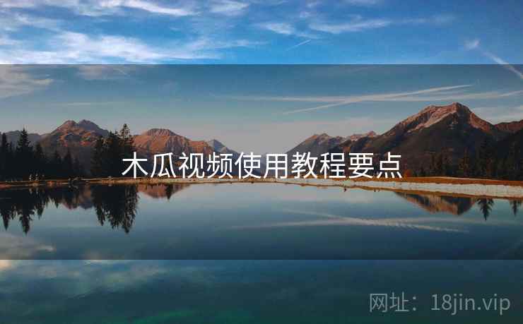 木瓜视频使用教程要点  第2张