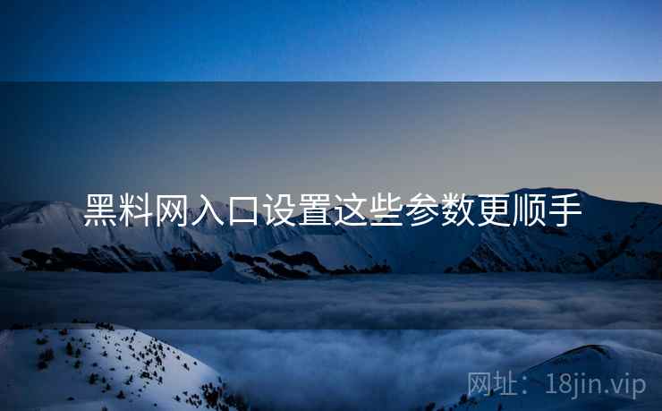 黑料网入口设置这些参数更顺手  第2张