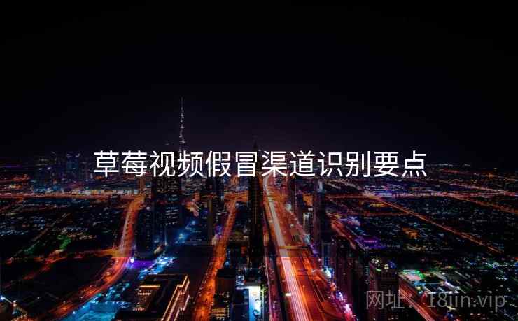 草莓视频假冒渠道识别要点  第2张