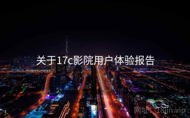 关于17c影院用户体验报告  第2张