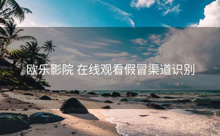 欧乐影院 在线观看假冒渠道识别  第2张