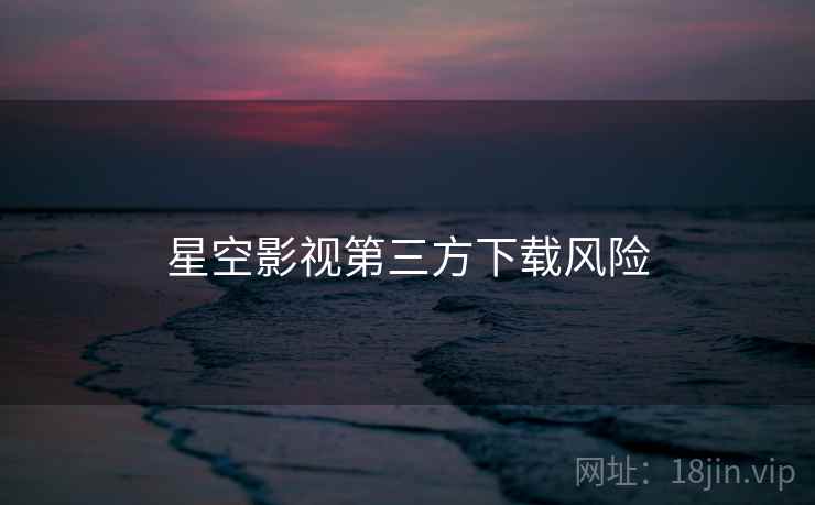 星空影视第三方下载风险  第1张