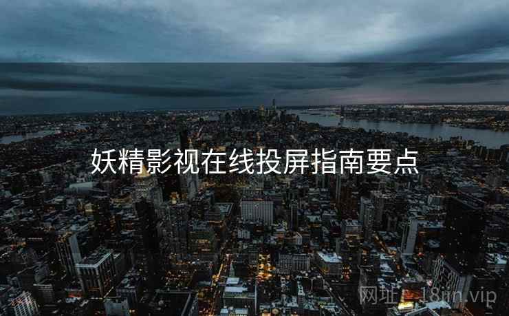 妖精影视在线投屏指南要点  第1张