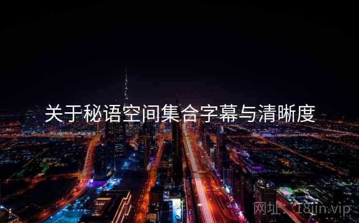 关于秘语空间集合字幕与清晰度  第2张