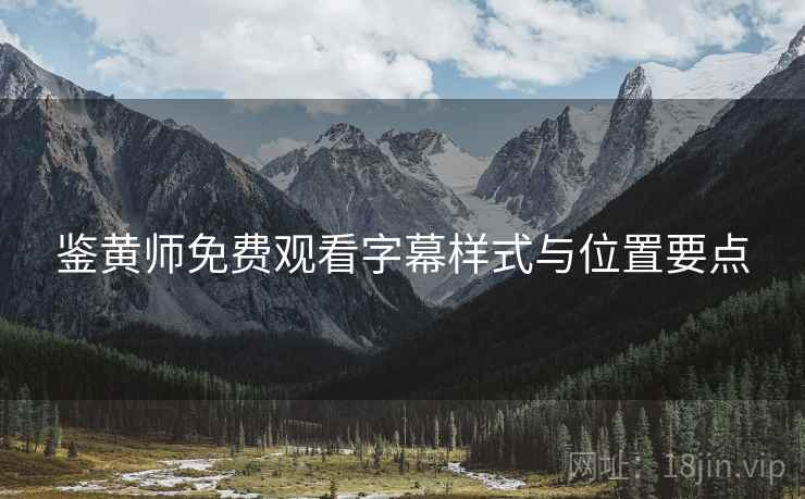 鉴黄师免费观看字幕样式与位置要点  第1张
