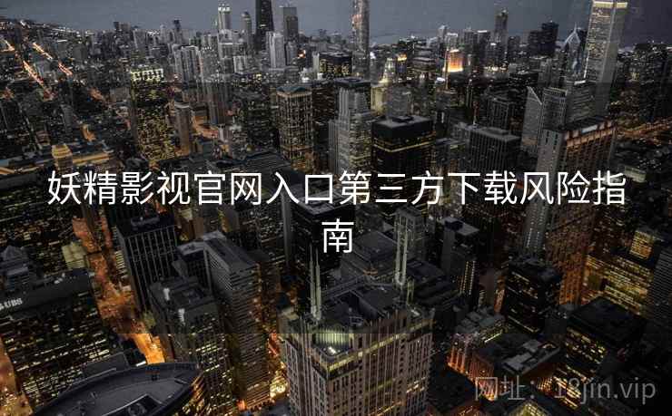妖精影视官网入口第三方下载风险指南  第2张