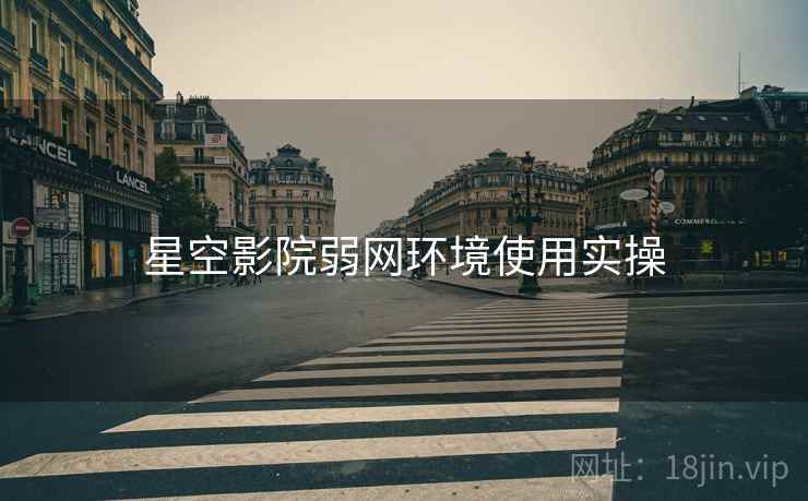星空影院弱网环境使用实操  第1张