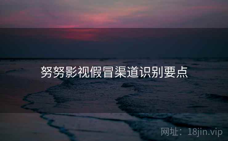 努努影视假冒渠道识别要点  第2张
