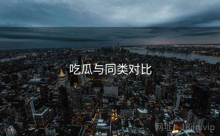 吃瓜与同类对比  第1张
