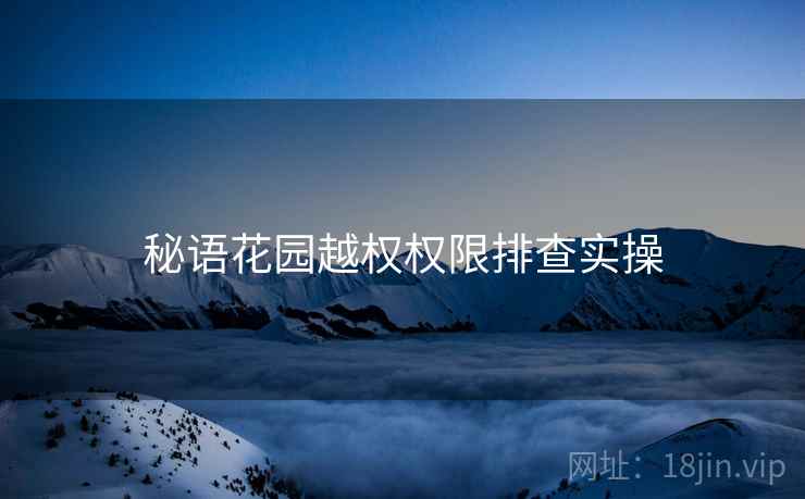 秘语花园越权权限排查实操  第2张