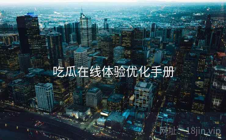 吃瓜在线体验优化手册  第1张
