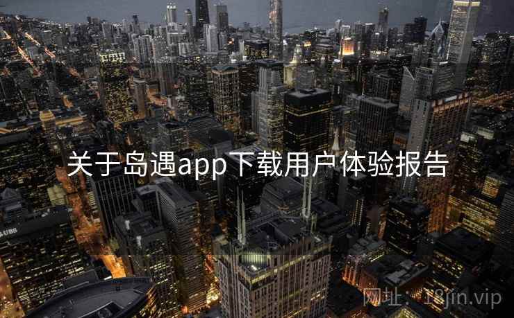 关于岛遇app下载用户体验报告  第1张