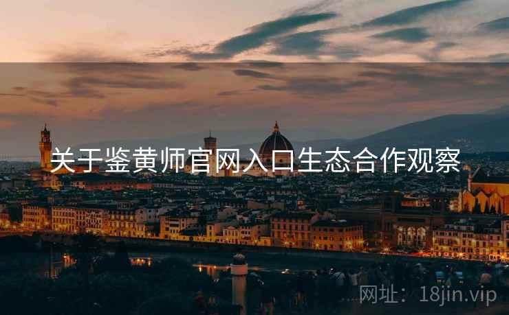 关于鉴黄师官网入口生态合作观察  第1张