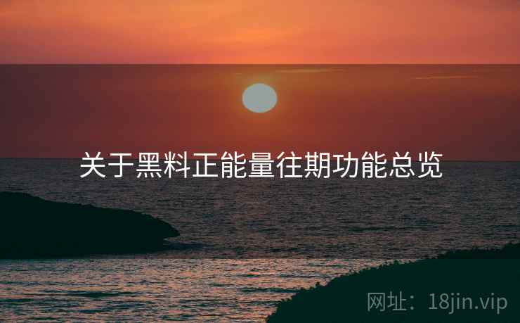 关于黑料正能量往期功能总览  第1张