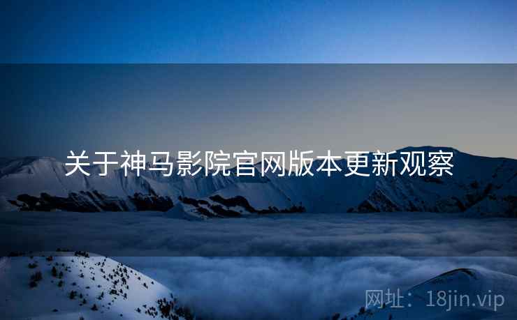 关于神马影院官网版本更新观察  第1张
