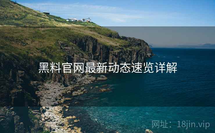 黑料官网最新动态速览详解  第1张