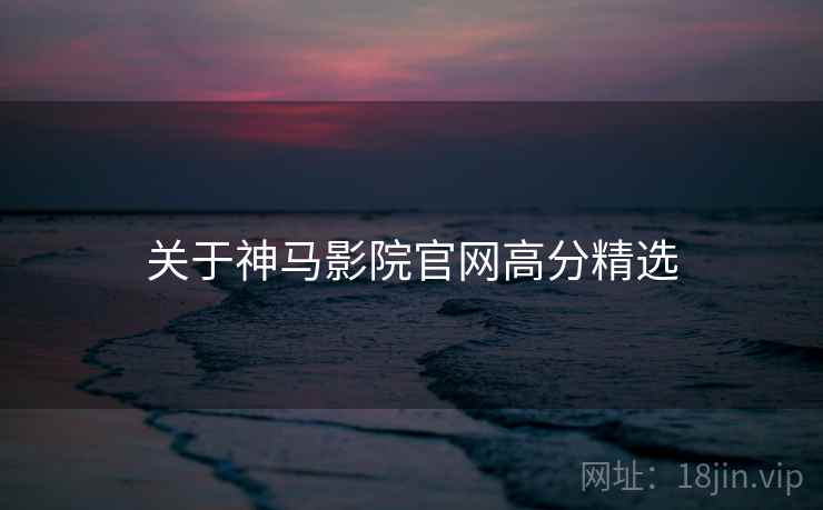 关于神马影院官网高分精选  第2张